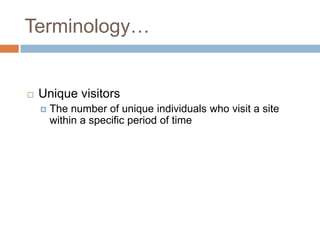Terminology…


   Unique visitors
       The number of unique individuals who visit a site
        within a specific period of time
 