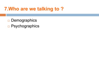 7.Who are we talking to ?

    Demographics
    Psychographics
 