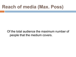 Reach of media (Max. Poss)




  Of the total audience the maximum number of
   people that the medium covers.
 