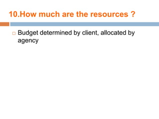 10.How much are the resources ?

   Budget determined by client, allocated by
    agency
 
