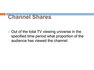 Channel Shares

   Out of the total TV viewing universe in the
    specified time period what proportion of the
    audie...