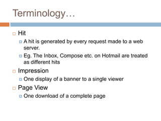 Terminology…
   Hit
     A hit is generated by every request made to a web
      server.
     Eg. The Inbox, Compose et...