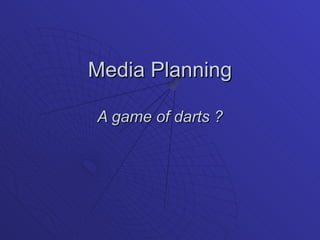 Media Planning A game of darts ? 