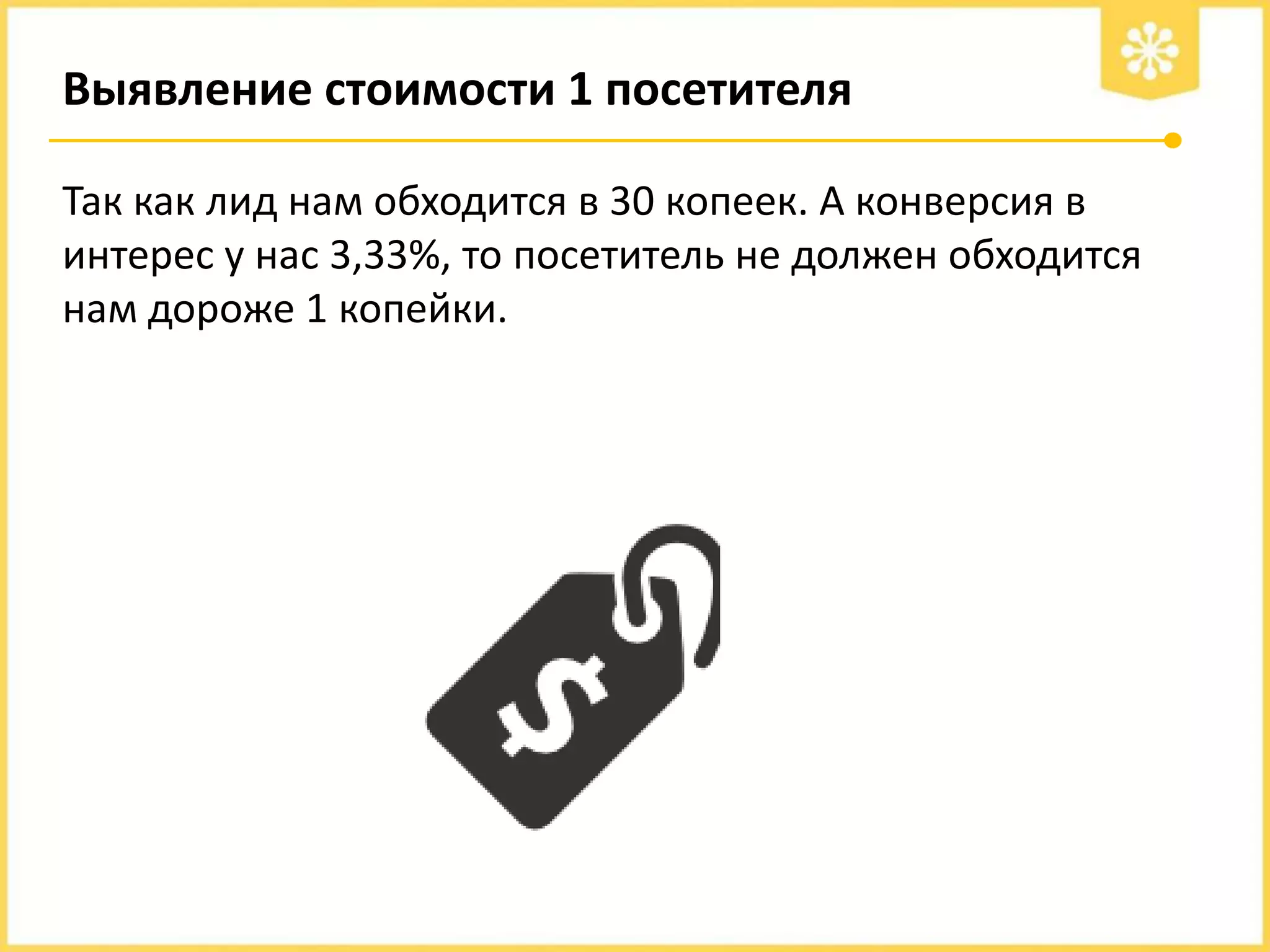 Выявление стоимости 1 посетителя
Так как лид нам обходится в 30 копеек. А конверсия в
интерес у нас 3,33%, то посетитель не должен обходится
нам дороже 1 копейки.

 