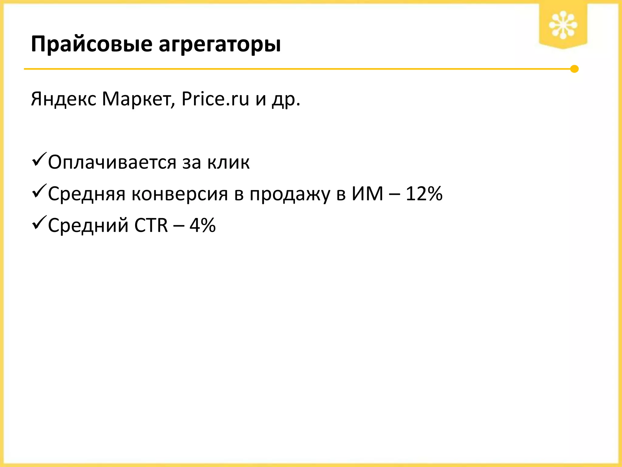 Прайсовые агрегаторы
Яндекс Маркет, Price.ru и др.
Оплачивается за клик
Средняя конверсия в продажу в ИМ – 12%
Средний CTR – 4%

 