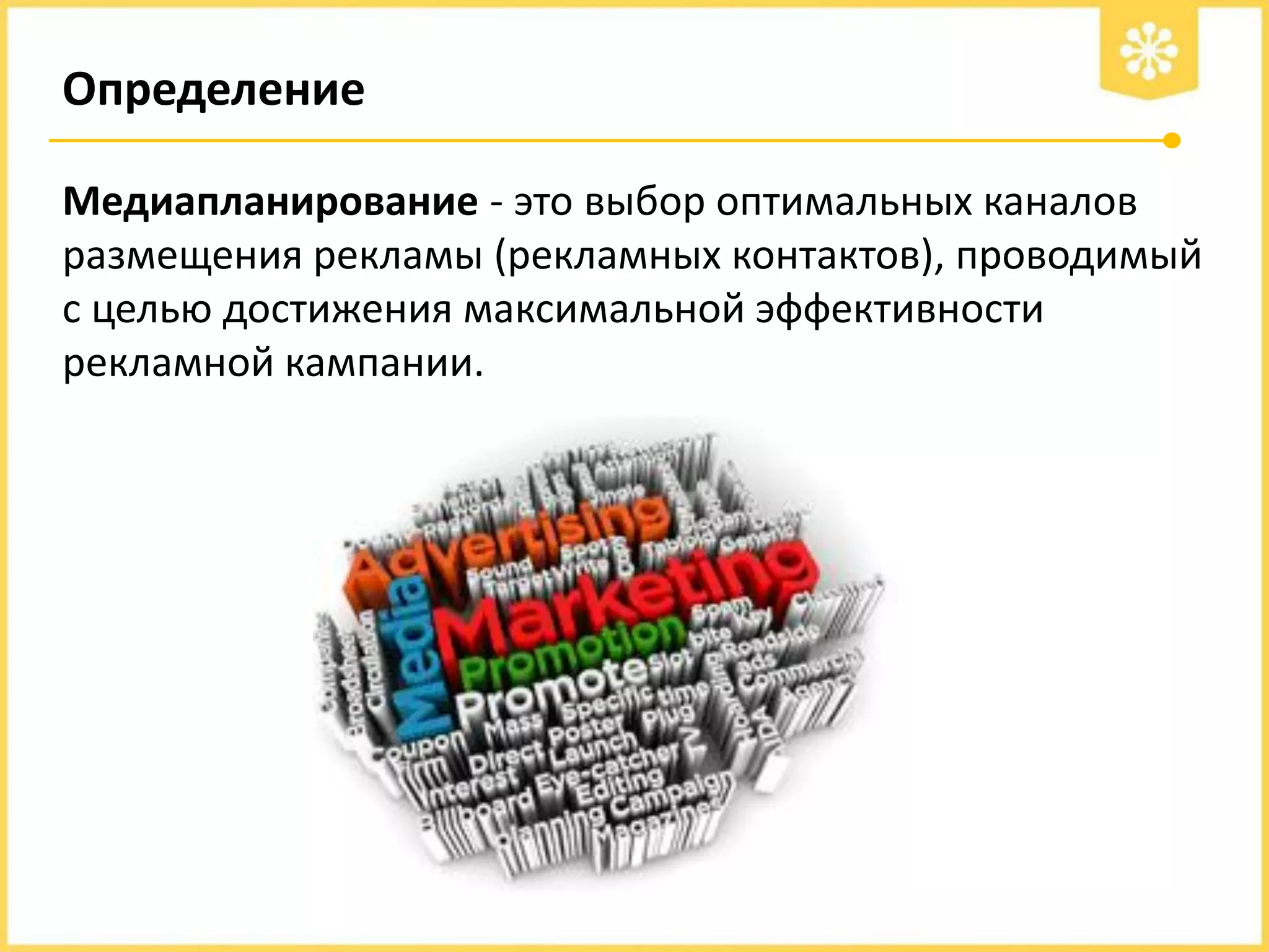 Определение
Медиапланирование - это выбор оптимальных каналов
размещения рекламы (рекламных контактов), проводимый
с целью достижения максимальной эффективности
рекламной кампании.

 