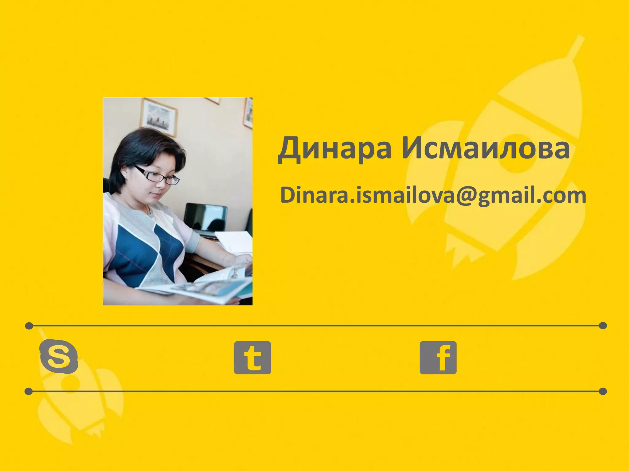 Динара Исмаилова
Dinara.ismailova@gmail.com

 