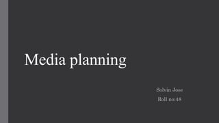 Media planning
Solvin Jose
Roll no:48
 