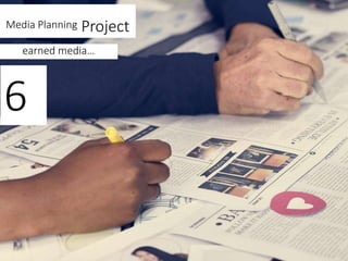 Media Planning Project
earned media…
6
 