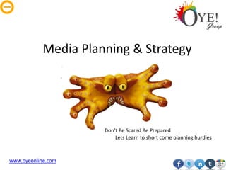 Media Planning & Strategy




                      Don’t Be Scared Be Prepared
                          Lets Learn to short come planning hurdles



www.oyeonline.com
 