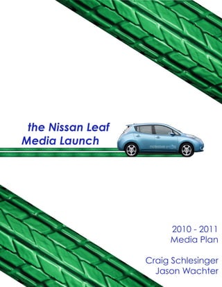 the Nissan Leaf
Media Launch




                        2010 - 2011
                        Media Plan

                   Craig Schlesinger
                     Jason Wachter
 
