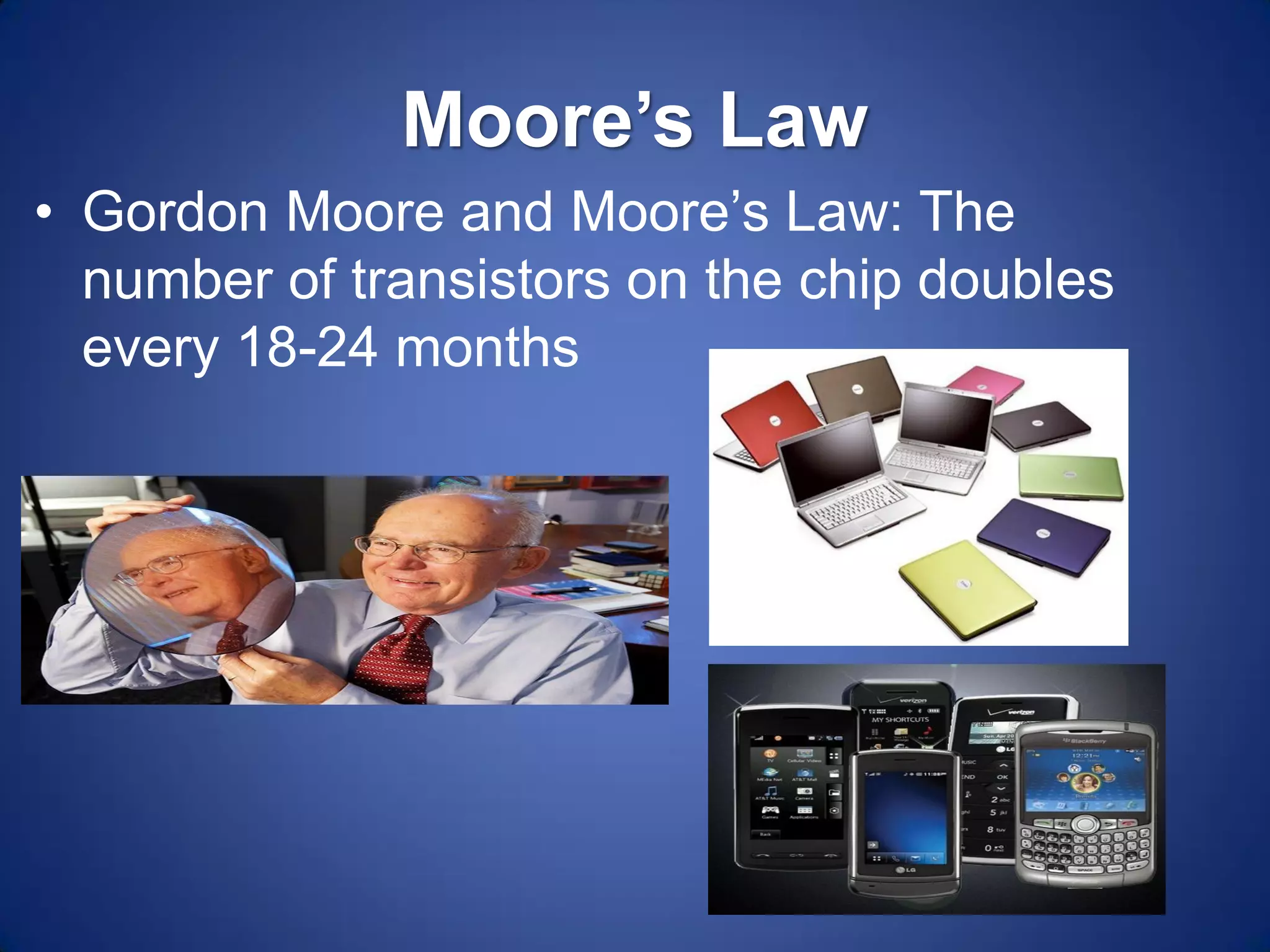 Moore’s Law 
•Gordon Moore and Moore’s Law: The number of transistors on the chip doubles every 18-24 months  