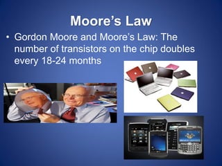 Moore’s Law 
•Gordon Moore and Moore’s Law: The number of transistors on the chip doubles every 18-24 months  