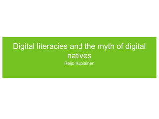 Digital literacies and the myth of digital
                  natives
                Reijo Kupiainen
 