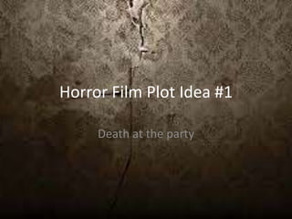Horror Film Plot Idea #1
Death at the party
 