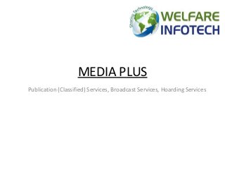MEDIA PLUS
Publication (Classified) Services, Broadcast Services, Hoarding Services
 