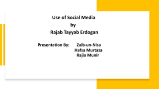 Presentation By: Zaib-un-Nisa
Hafsa Murtaza
Rajia Munir
Use of Social Media
by
Rajab Tayyab Erdogan
 