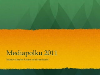 Mediapolku 2011  Improvisaation kautta onnistumiseen! 