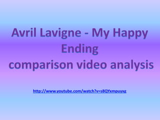 Avril Lavigne - My Happy Ending  comparison video analysis http://www.youtube.com/watch?v=s8QYxmpuyxg 