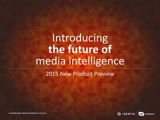 Introducing
the future of
media intelligence
2015 New Product Preview
A Breakthrough in Media Information #mediaportal
 