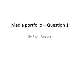 Media portfolio – Question 1
By Ryan Parsons
 