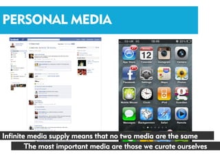 PERSONAL MEDIA




Infinite media supply means that no two media are the same
        The most important media are those we curate ourselves
 