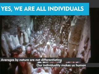 YES, WE ARE ALL INDIVIDUALS




Averages by nature are not differentiating
                        Our individuality makes us human
 