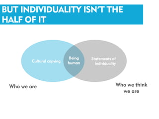 BUT INDIVIDUALITY ISN’T THE
HALF OF IT



                             Being   Statements of
         Cultural copying   human      individuality




 Who we are                                        Who we think
                                                     we are
 