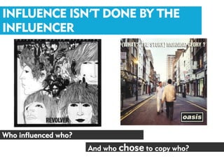 INFLUENCE ISN’T DONE BY THE
INFLUENCER




Who influenced who?
                      And who chose to copy who?
 