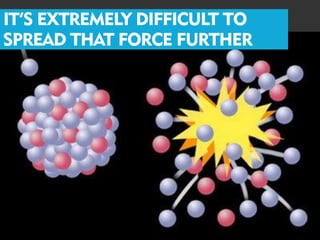 IT’S EXTREMELY DIFFICULT TO
SPREAD THAT FORCE FURTHER
 