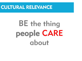 CULTURAL RELEVANCE


      BE the thing
     people CARE
          about
 