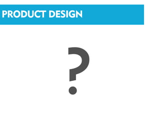 PRODUCT DESIGN
 