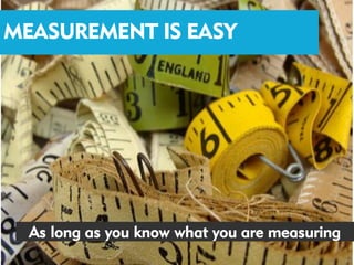 MEASUREMENT IS EASY




  As long as you know what you are measuring
 