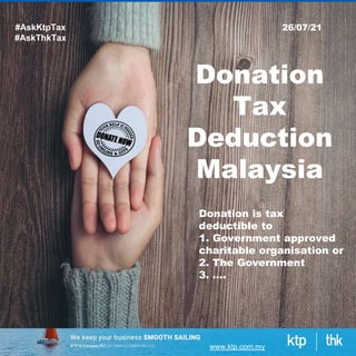 www.ktp.com.my
Donation
Tax
Deduction
Malaysia
#AskKtpTax
#AskThkTax
26/07/21
Donation is tax
deductible to
1. Government approved
charitable organisation or
2. The Government
3. ….
 