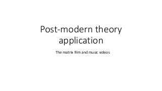 Post-modern theory
application
The matrix film and music videos
 