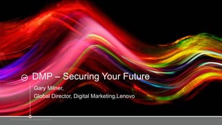 2015 Lenovo Internal. All rights reserved.
DMP – Securing Your Future
Gary Milner,
Global Director, Digital Marketing,Lenovo
 