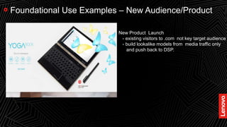22
Foundational Use Examples – New Audience/Product
New Product Launch
- existing visitors to .com not key target audience
- build lookalike models from media traffic only
and push back to DSP.
 