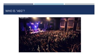 WHO IS “AEG”?
 