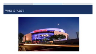 WHO IS “AEG”?
 