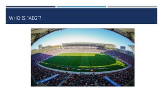 WHO IS “AEG”?
 