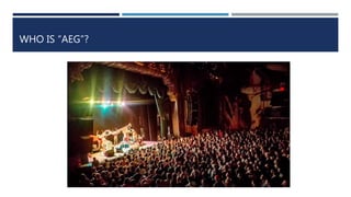 WHO IS “AEG”?
 