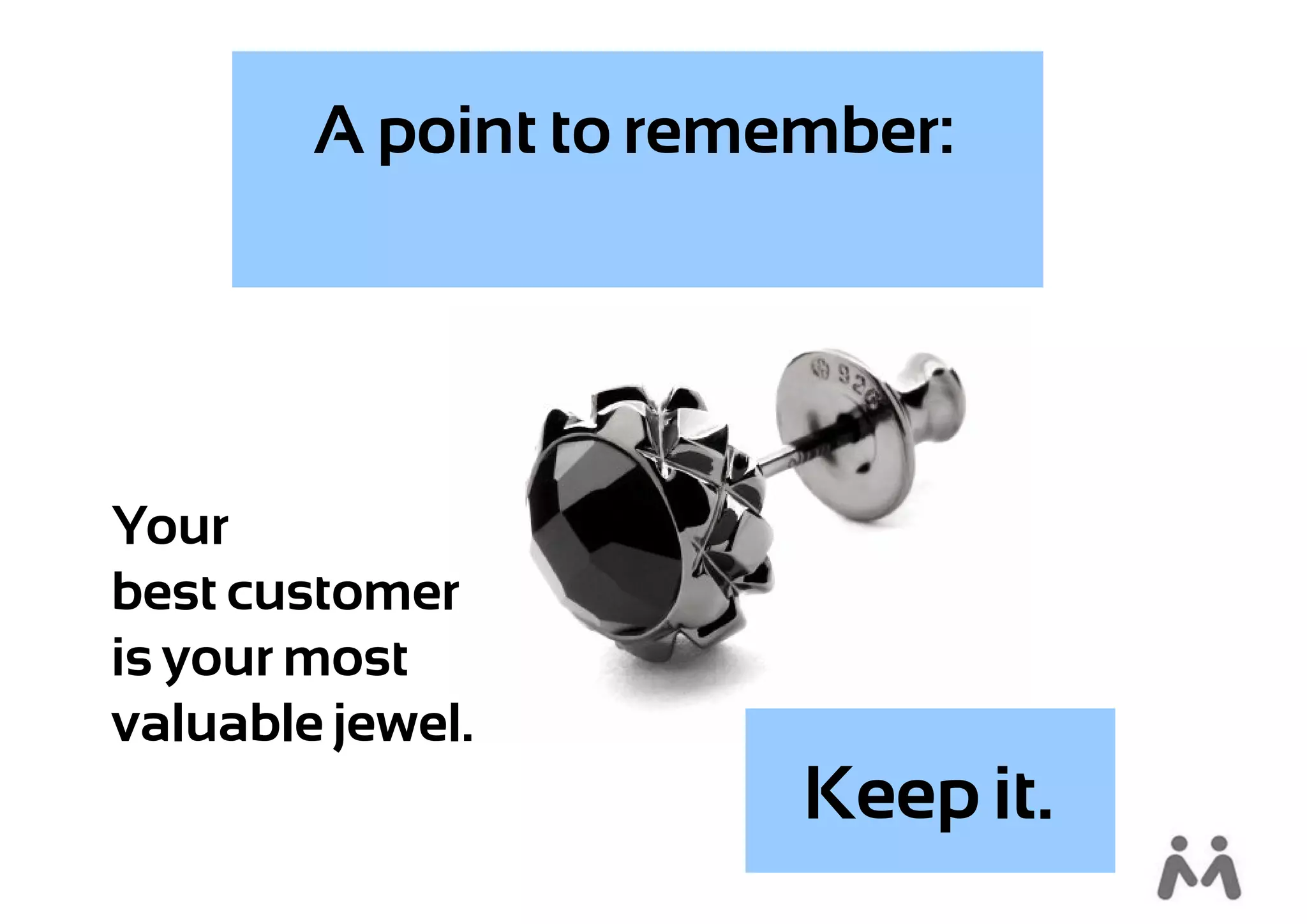 A point to remember:




Your
best customer
is your most
valuable jewel.
                       Keep it.
 
