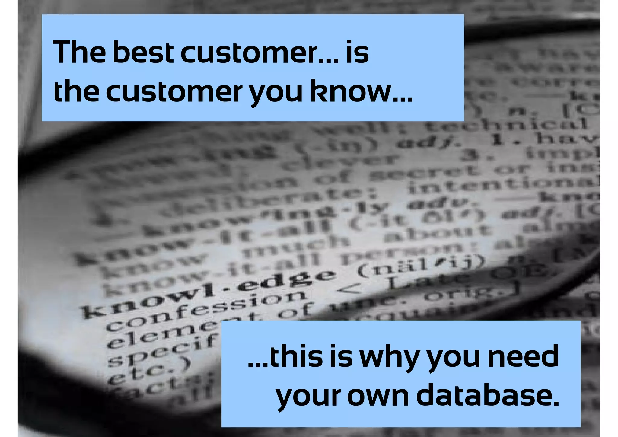 The best customer... is
the customer you know...




            ...this is why you need
                your own database.
 