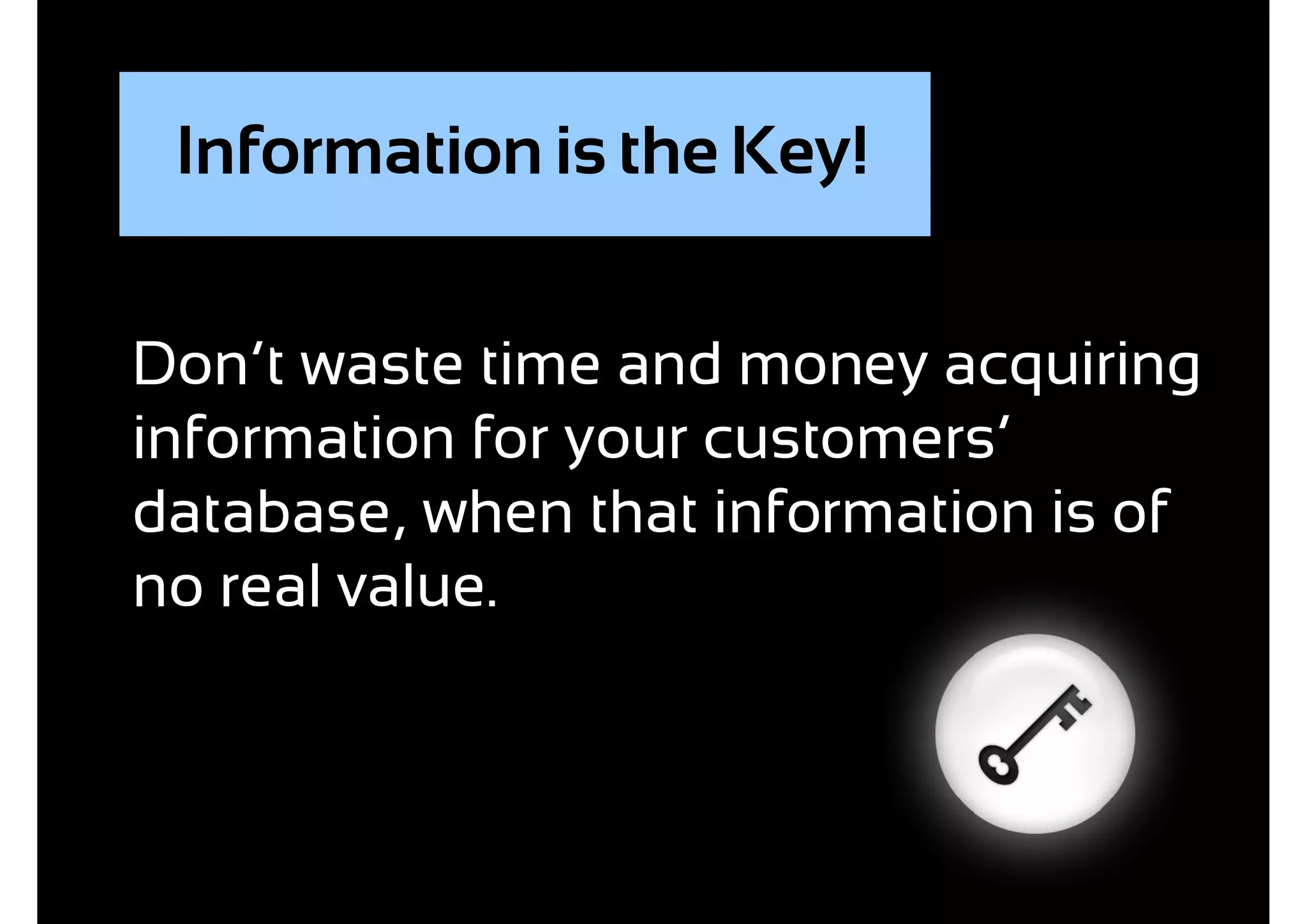 Information is the Key!


Don’t waste time and money acquiring
information for your customers’
database, when that information is of
no real value.
 