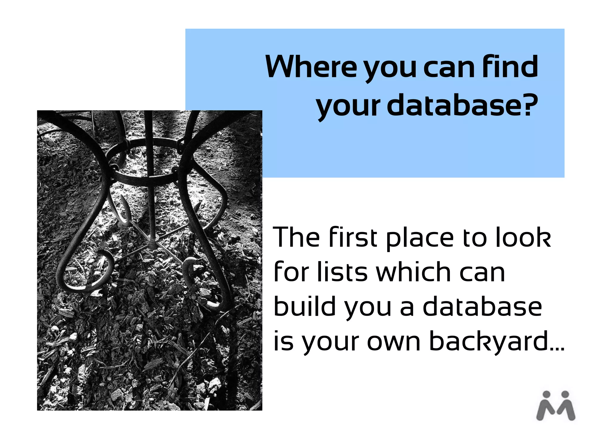 Where you can find
  your database?



The first place to look
for lists which can
build you a database
is your own backyard...
 