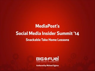!

MediaPost’s
Social Media Insider Summit ‘14
Snackable Take Home Lessons
!
!
!
Authored by Michoel Ogince

 