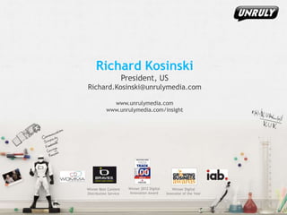 Richard Kosinski
President, US
Richard.Kosinski@unrulymedia.com
www.unrulymedia.com
www.unrulymedia.com/insight

Winner Best Content
Distribution Service

Winner 2012 Digital
Innovation Award

Winner Digital
Innovator of the Year

 