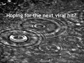 Hoping for the next viral hit?

 