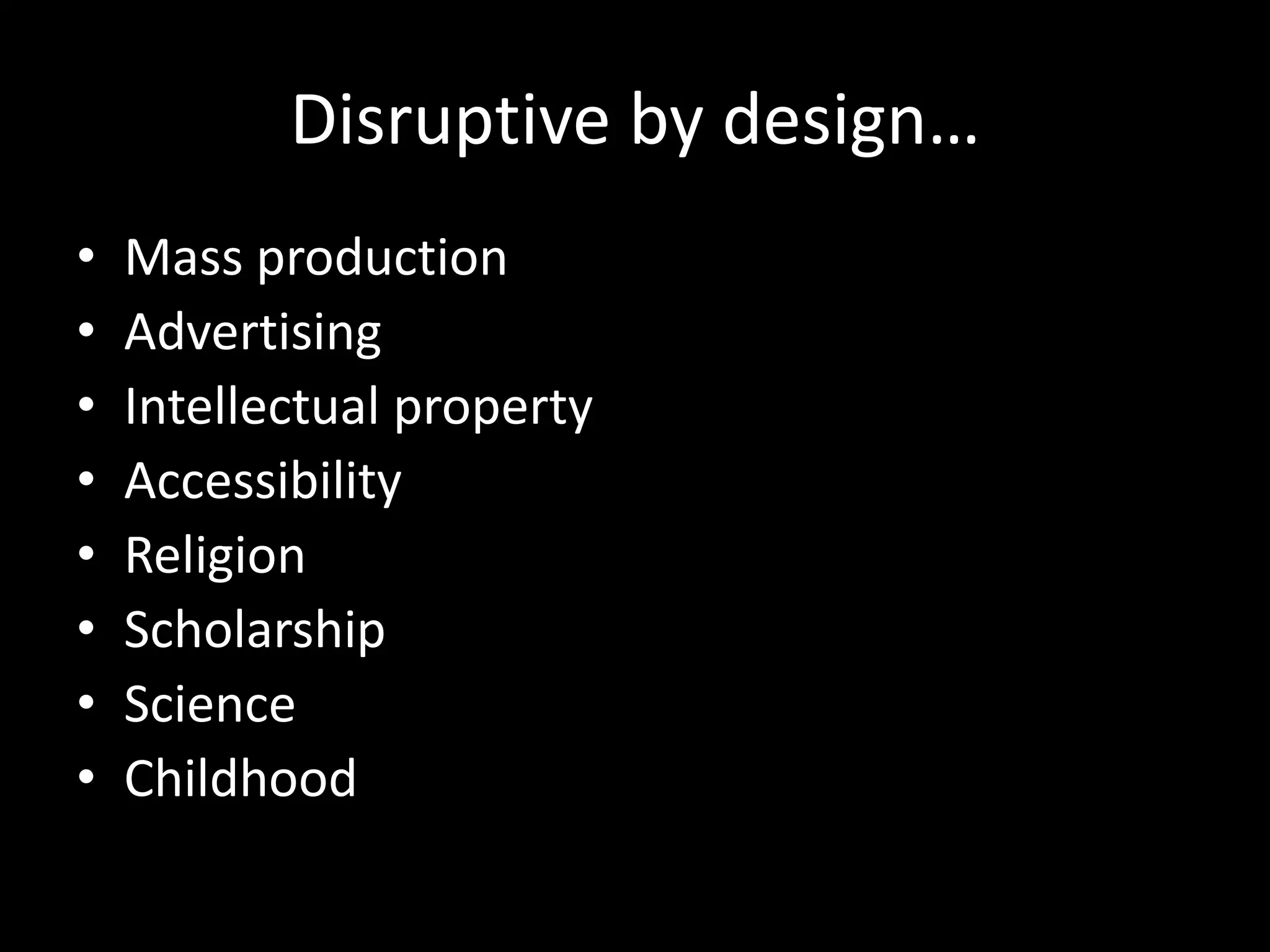 Disruptive by design…
•   Mass production
•   Advertising
•   Intellectual property
•   Accessibility
•   Religion
•   Scholarship
•   Science
•   Childhood
 