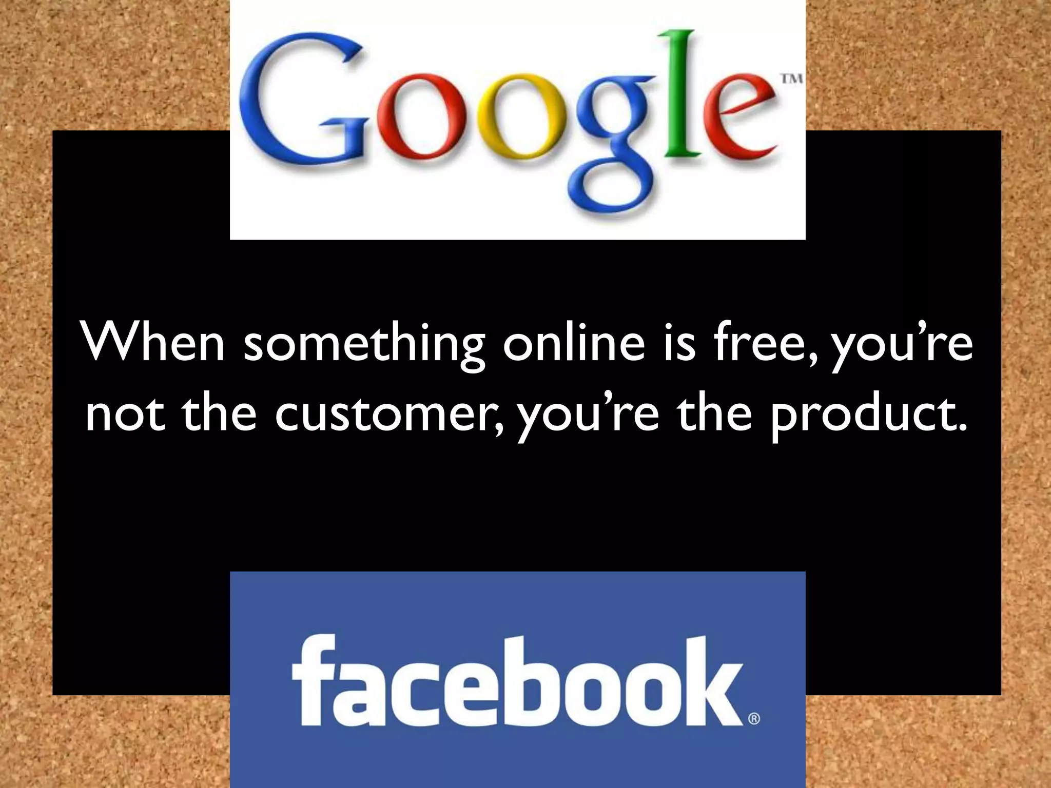 When something online is free, you’re
not the customer, you’re the product.
 